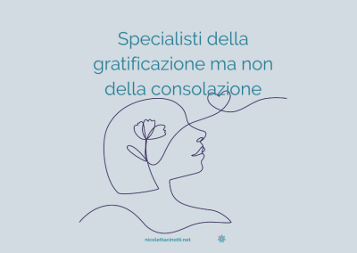 Specialisti della gratificazione ma non della consolazione